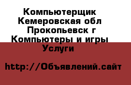 Компьютерщик - Кемеровская обл., Прокопьевск г. Компьютеры и игры » Услуги   